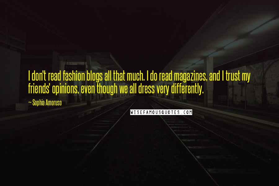 Sophia Amoruso Quotes: I don't read fashion blogs all that much. I do read magazines, and I trust my friends' opinions, even though we all dress very differently.