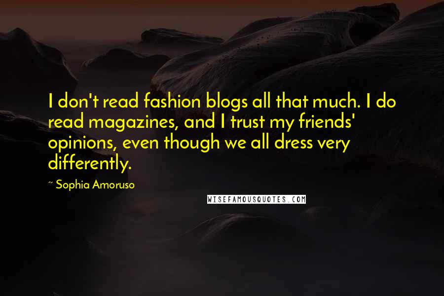 Sophia Amoruso Quotes: I don't read fashion blogs all that much. I do read magazines, and I trust my friends' opinions, even though we all dress very differently.
