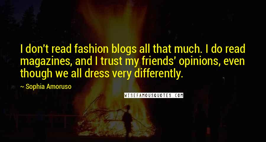 Sophia Amoruso Quotes: I don't read fashion blogs all that much. I do read magazines, and I trust my friends' opinions, even though we all dress very differently.