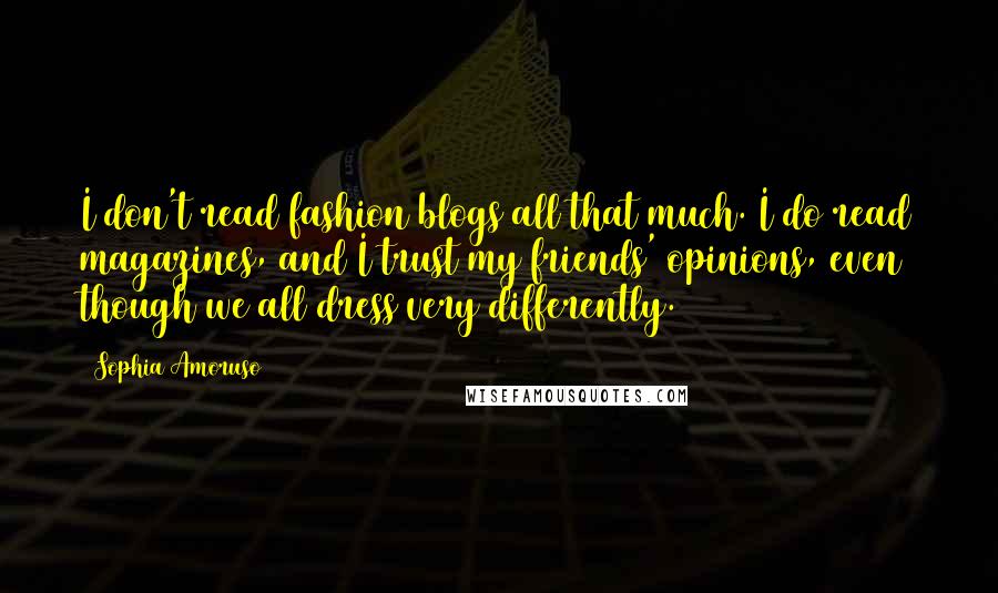 Sophia Amoruso Quotes: I don't read fashion blogs all that much. I do read magazines, and I trust my friends' opinions, even though we all dress very differently.