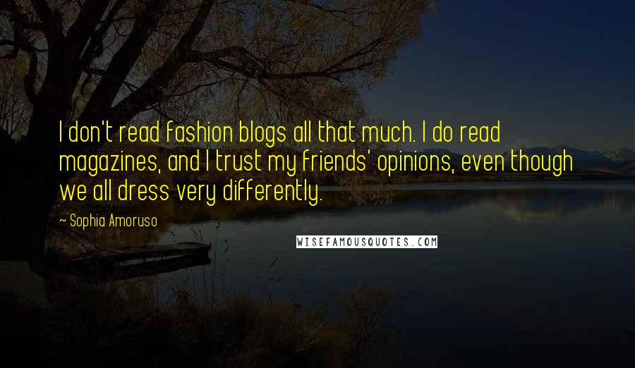 Sophia Amoruso Quotes: I don't read fashion blogs all that much. I do read magazines, and I trust my friends' opinions, even though we all dress very differently.