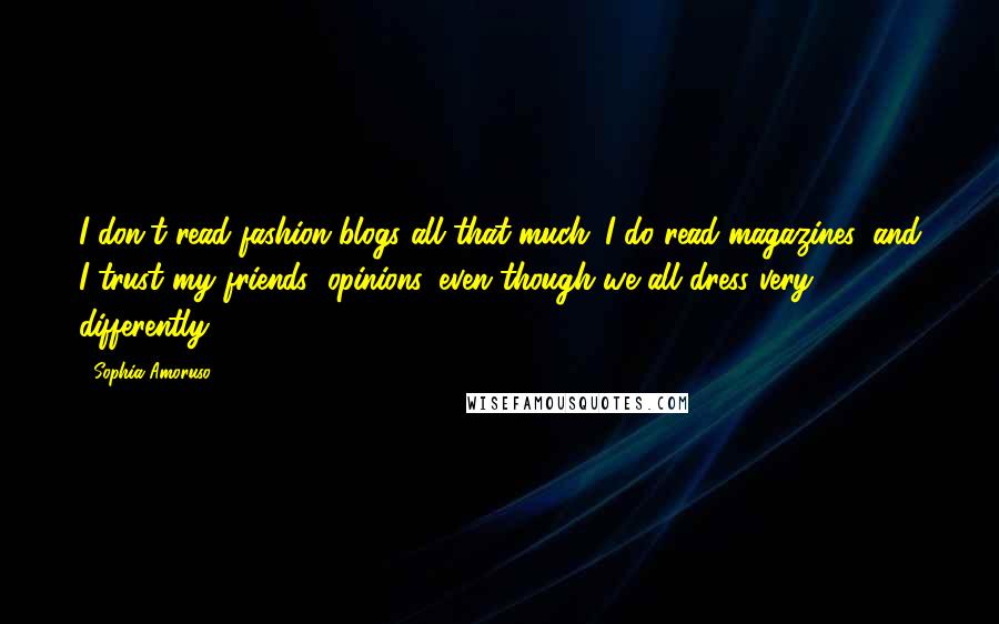 Sophia Amoruso Quotes: I don't read fashion blogs all that much. I do read magazines, and I trust my friends' opinions, even though we all dress very differently.