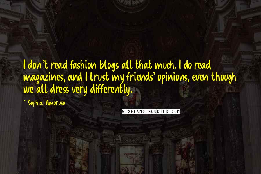 Sophia Amoruso Quotes: I don't read fashion blogs all that much. I do read magazines, and I trust my friends' opinions, even though we all dress very differently.