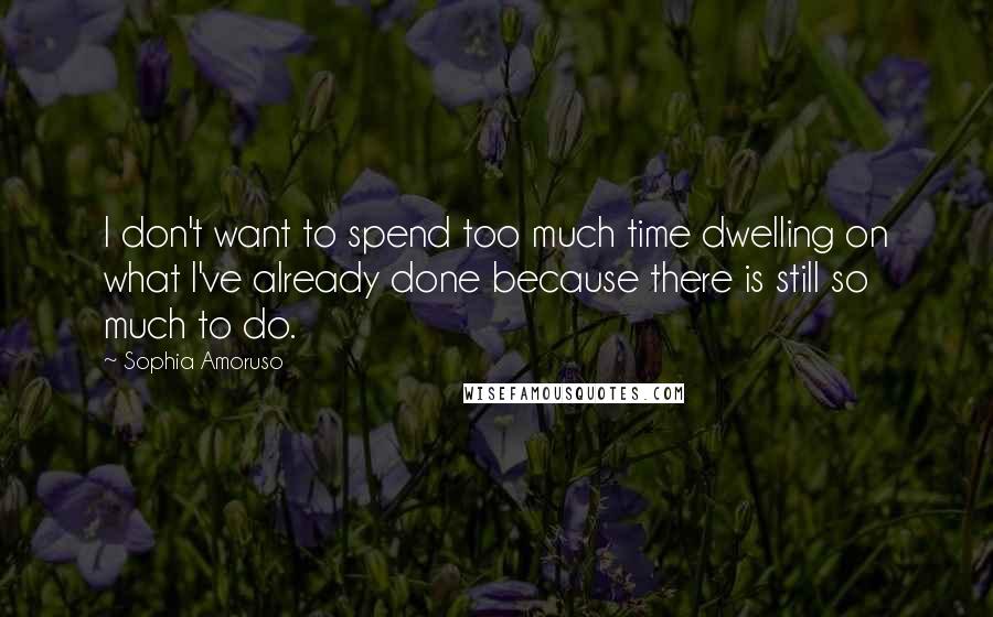 Sophia Amoruso Quotes: I don't want to spend too much time dwelling on what I've already done because there is still so much to do.