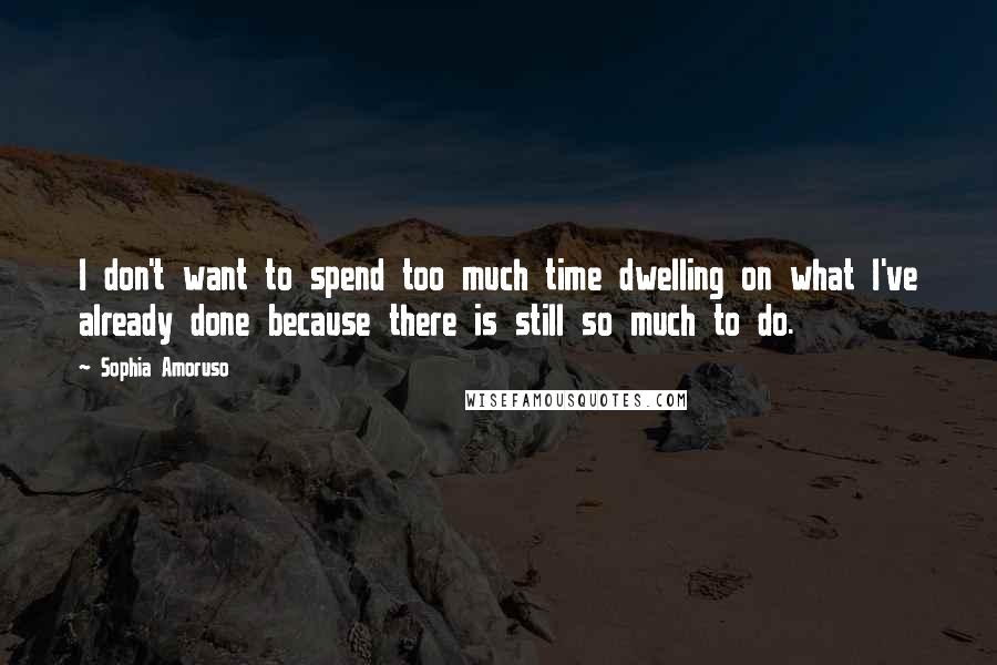 Sophia Amoruso Quotes: I don't want to spend too much time dwelling on what I've already done because there is still so much to do.
