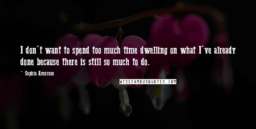 Sophia Amoruso Quotes: I don't want to spend too much time dwelling on what I've already done because there is still so much to do.