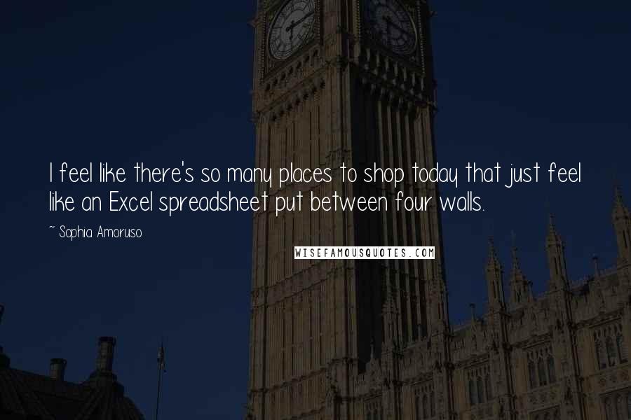 Sophia Amoruso Quotes: I feel like there's so many places to shop today that just feel like an Excel spreadsheet put between four walls.