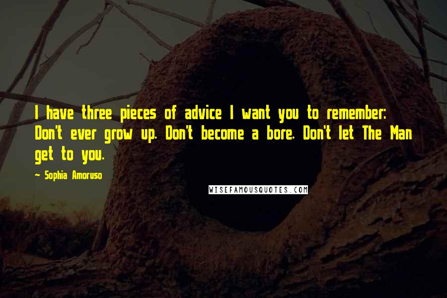 Sophia Amoruso Quotes: I have three pieces of advice I want you to remember: Don't ever grow up. Don't become a bore. Don't let The Man get to you.