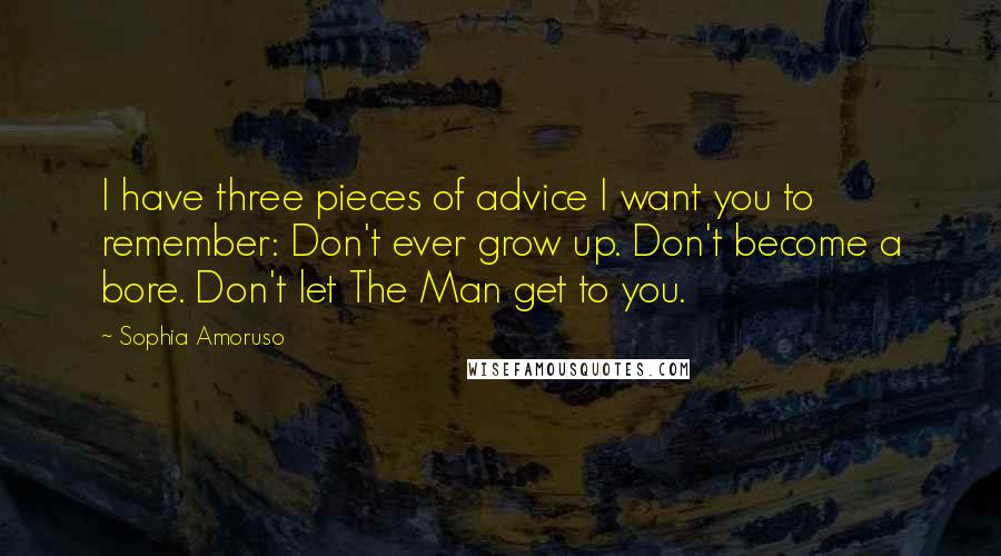 Sophia Amoruso Quotes: I have three pieces of advice I want you to remember: Don't ever grow up. Don't become a bore. Don't let The Man get to you.