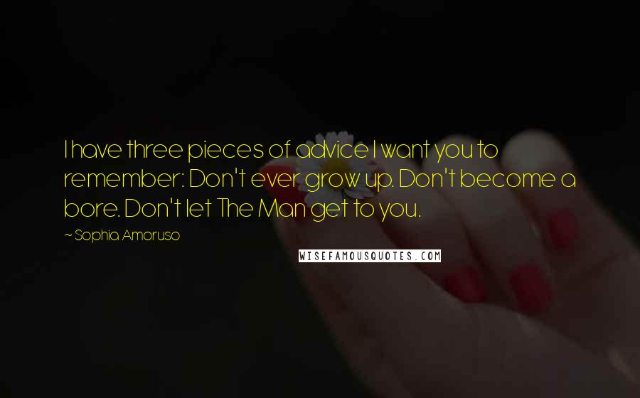 Sophia Amoruso Quotes: I have three pieces of advice I want you to remember: Don't ever grow up. Don't become a bore. Don't let The Man get to you.