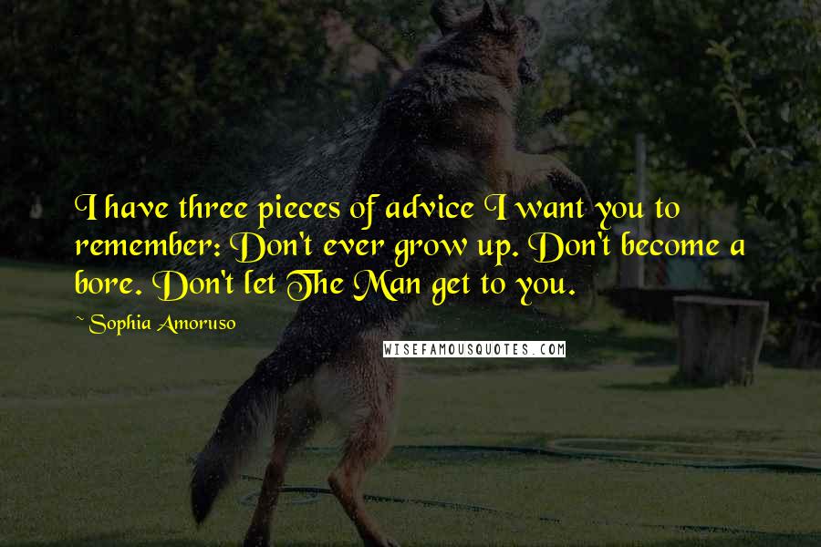 Sophia Amoruso Quotes: I have three pieces of advice I want you to remember: Don't ever grow up. Don't become a bore. Don't let The Man get to you.