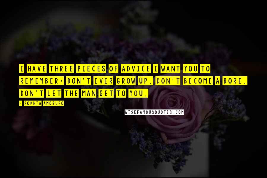 Sophia Amoruso Quotes: I have three pieces of advice I want you to remember: Don't ever grow up. Don't become a bore. Don't let The Man get to you.