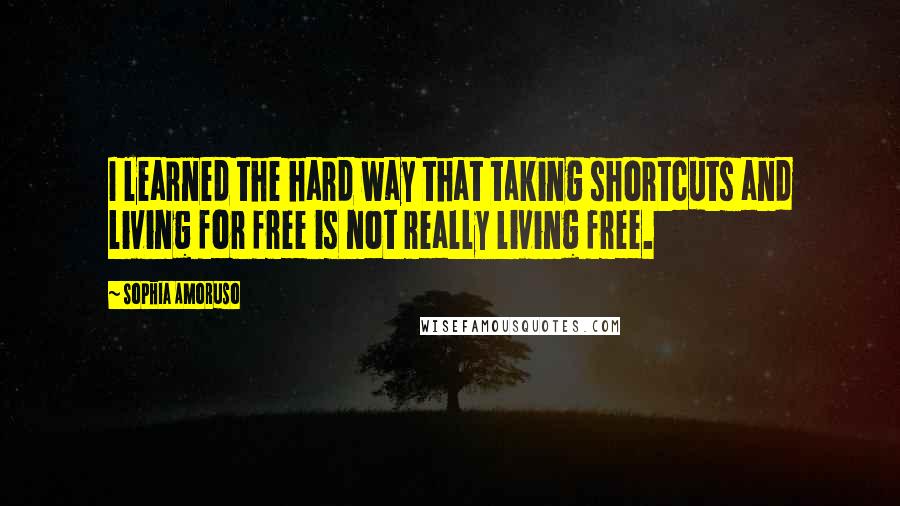 Sophia Amoruso Quotes: I learned the hard way that taking shortcuts and living for free is not really living free.