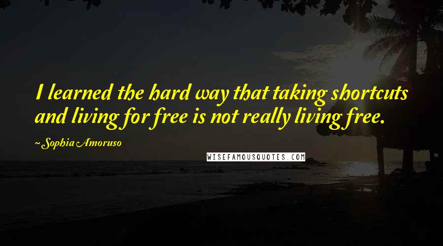 Sophia Amoruso Quotes: I learned the hard way that taking shortcuts and living for free is not really living free.