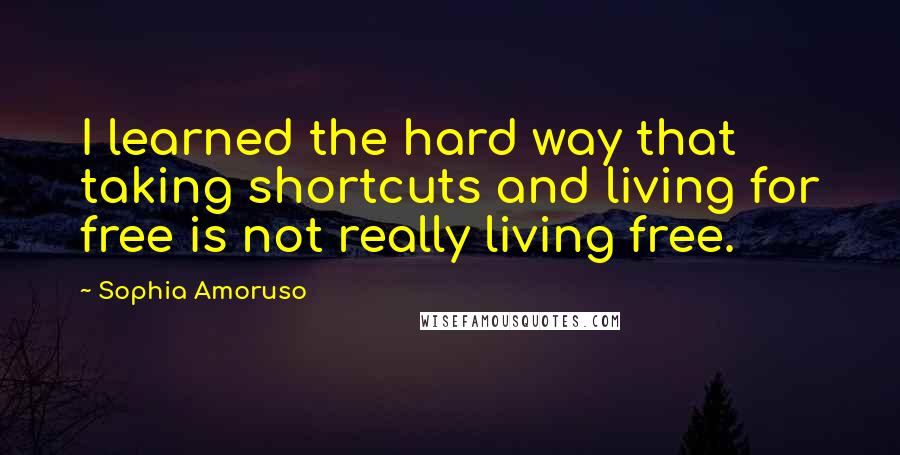 Sophia Amoruso Quotes: I learned the hard way that taking shortcuts and living for free is not really living free.