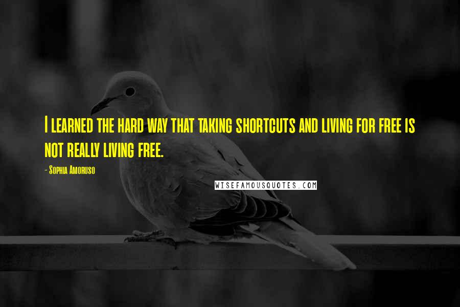 Sophia Amoruso Quotes: I learned the hard way that taking shortcuts and living for free is not really living free.