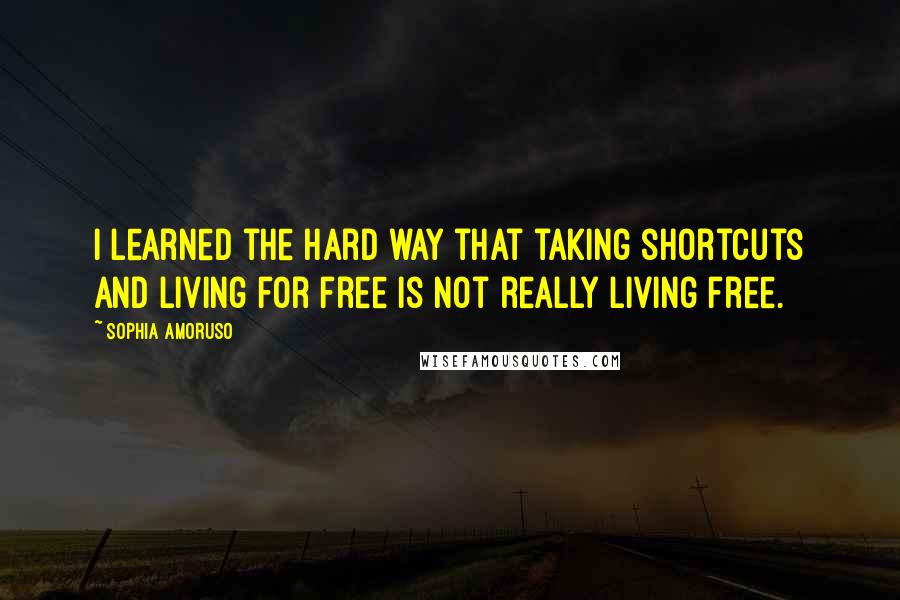 Sophia Amoruso Quotes: I learned the hard way that taking shortcuts and living for free is not really living free.