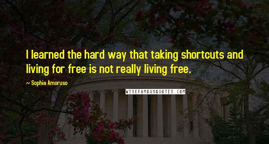Sophia Amoruso Quotes: I learned the hard way that taking shortcuts and living for free is not really living free.