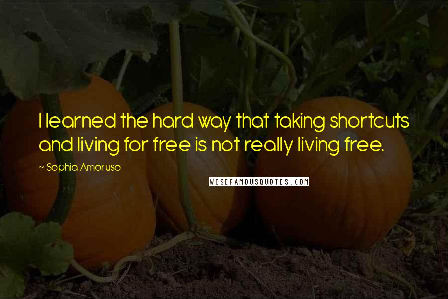 Sophia Amoruso Quotes: I learned the hard way that taking shortcuts and living for free is not really living free.
