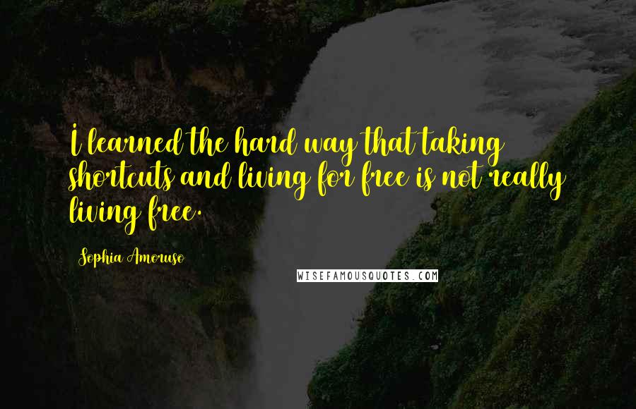 Sophia Amoruso Quotes: I learned the hard way that taking shortcuts and living for free is not really living free.