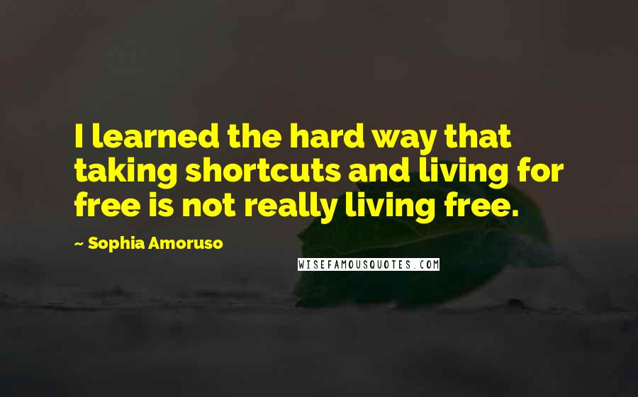 Sophia Amoruso Quotes: I learned the hard way that taking shortcuts and living for free is not really living free.