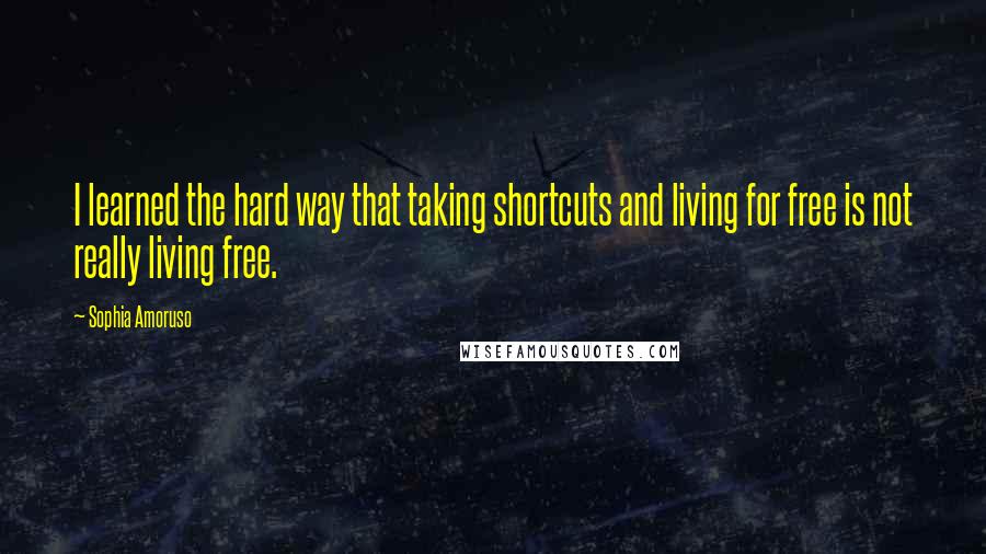 Sophia Amoruso Quotes: I learned the hard way that taking shortcuts and living for free is not really living free.