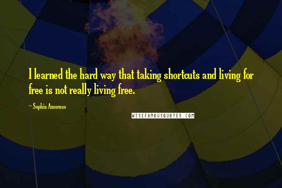 Sophia Amoruso Quotes: I learned the hard way that taking shortcuts and living for free is not really living free.