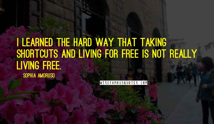 Sophia Amoruso Quotes: I learned the hard way that taking shortcuts and living for free is not really living free.