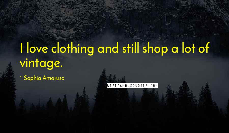 Sophia Amoruso Quotes: I love clothing and still shop a lot of vintage.