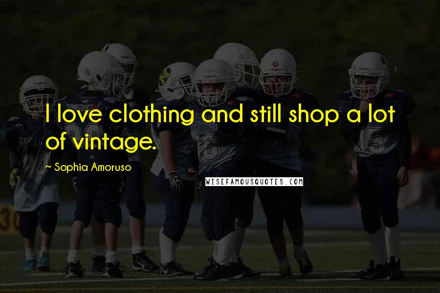 Sophia Amoruso Quotes: I love clothing and still shop a lot of vintage.