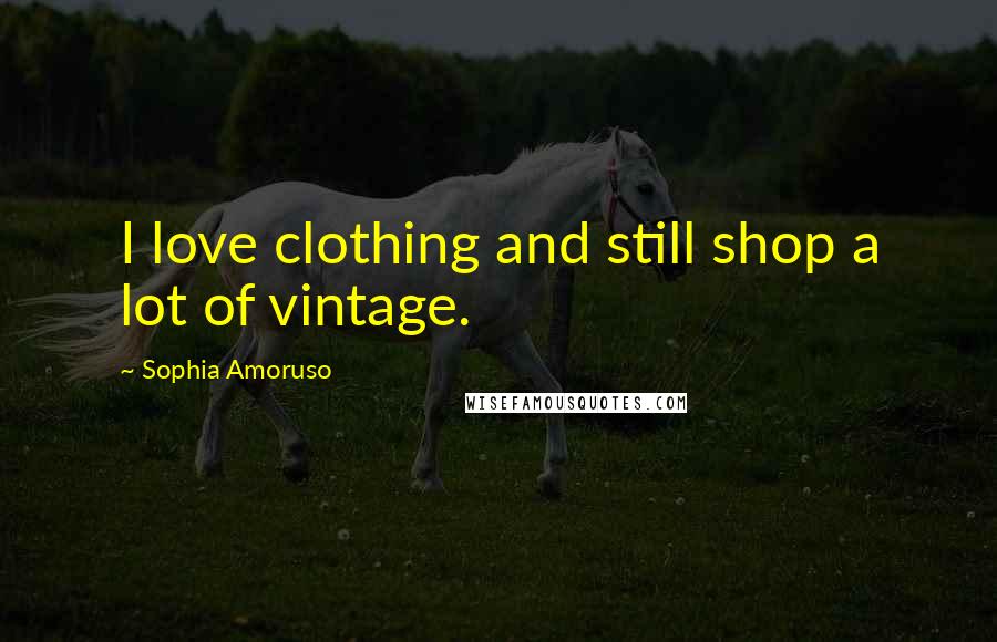 Sophia Amoruso Quotes: I love clothing and still shop a lot of vintage.