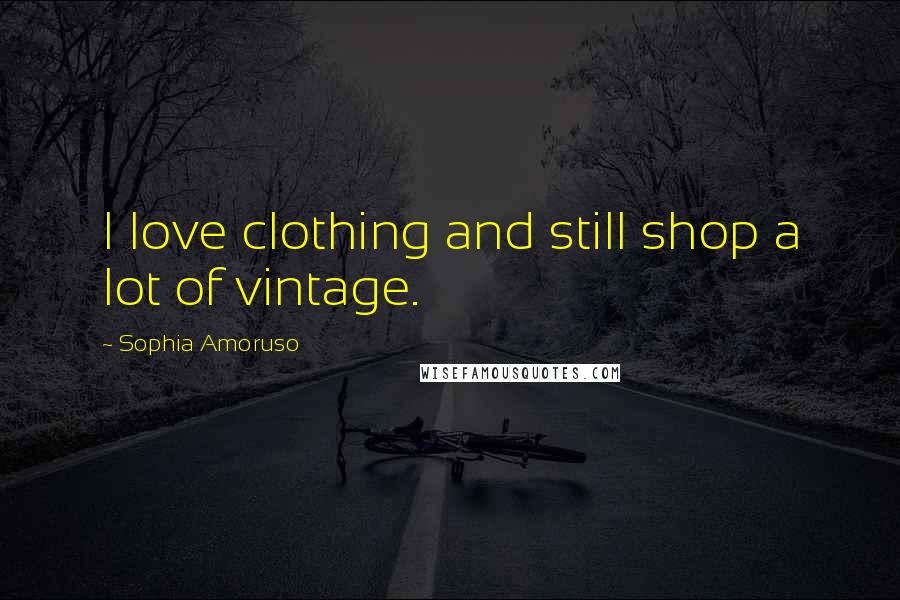 Sophia Amoruso Quotes: I love clothing and still shop a lot of vintage.