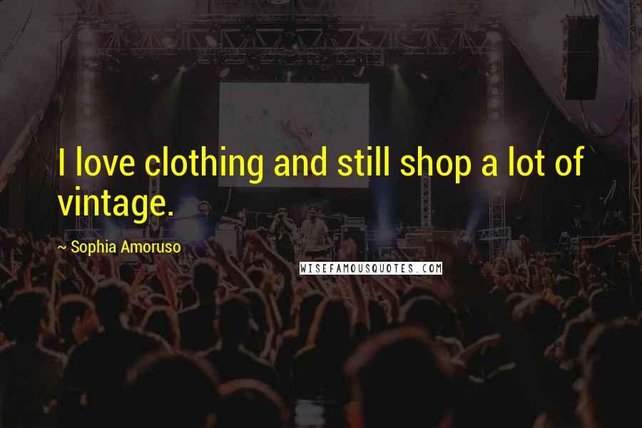 Sophia Amoruso Quotes: I love clothing and still shop a lot of vintage.