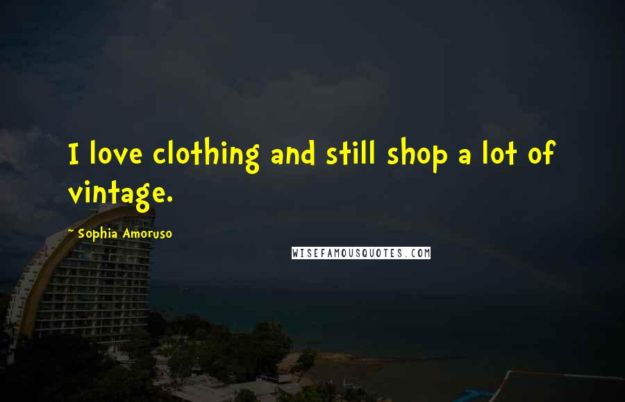 Sophia Amoruso Quotes: I love clothing and still shop a lot of vintage.