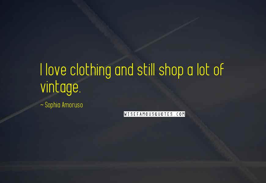 Sophia Amoruso Quotes: I love clothing and still shop a lot of vintage.