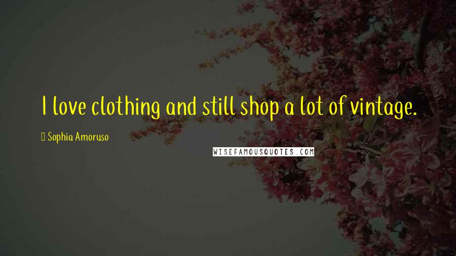 Sophia Amoruso Quotes: I love clothing and still shop a lot of vintage.