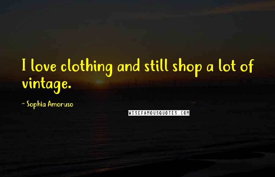 Sophia Amoruso Quotes: I love clothing and still shop a lot of vintage.