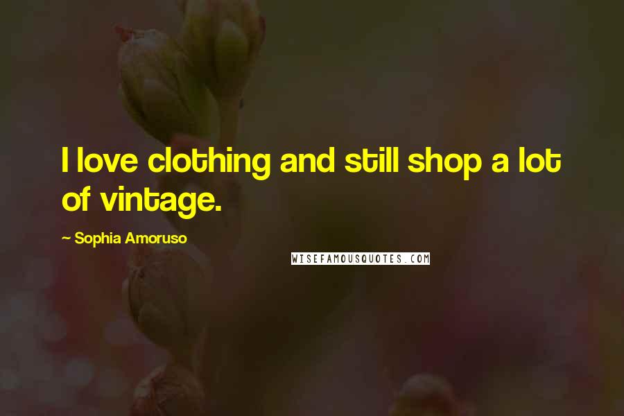 Sophia Amoruso Quotes: I love clothing and still shop a lot of vintage.