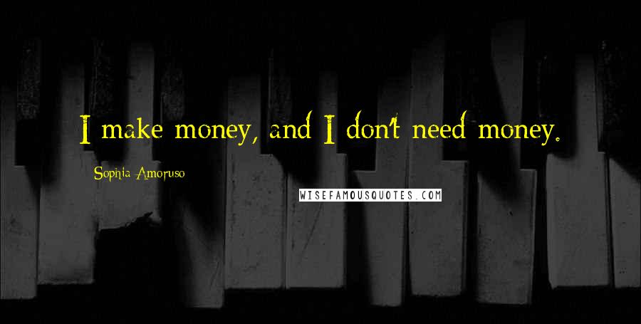 Sophia Amoruso Quotes: I make money, and I don't need money.