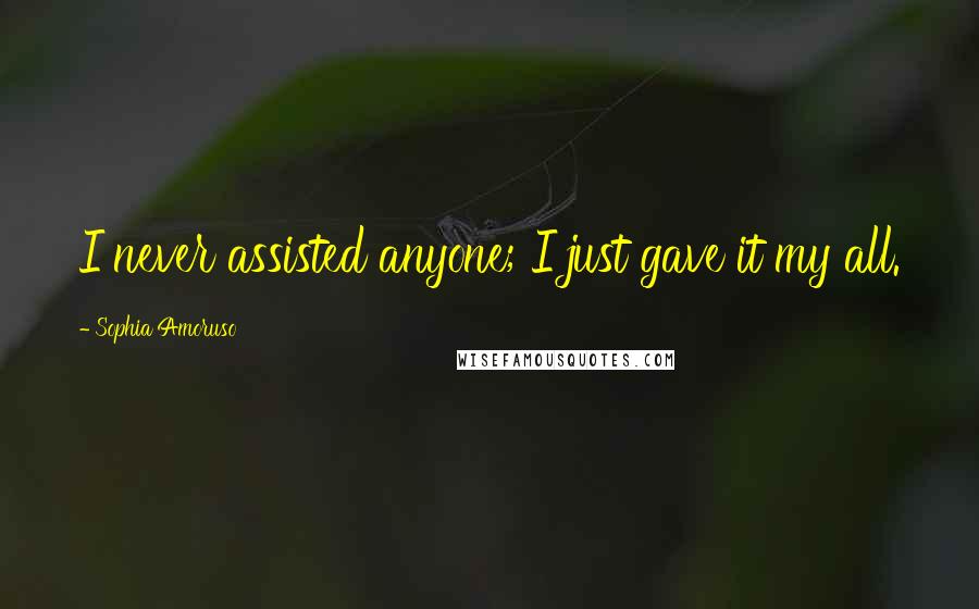 Sophia Amoruso Quotes: I never assisted anyone; I just gave it my all.