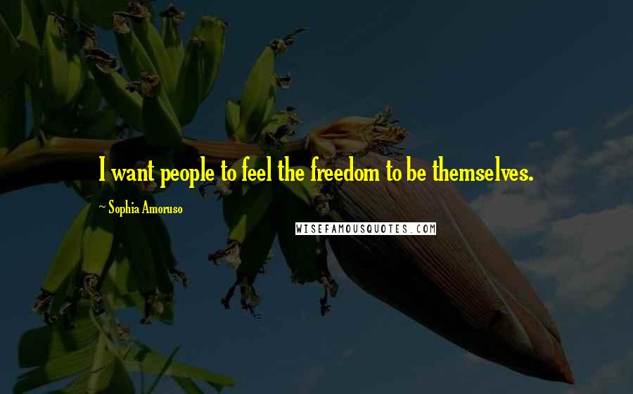 Sophia Amoruso Quotes: I want people to feel the freedom to be themselves.