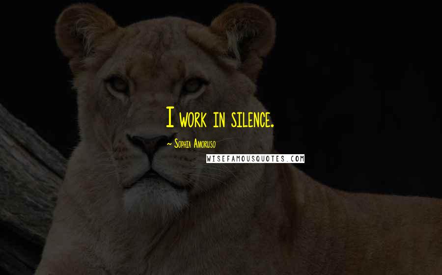 Sophia Amoruso Quotes: I work in silence.