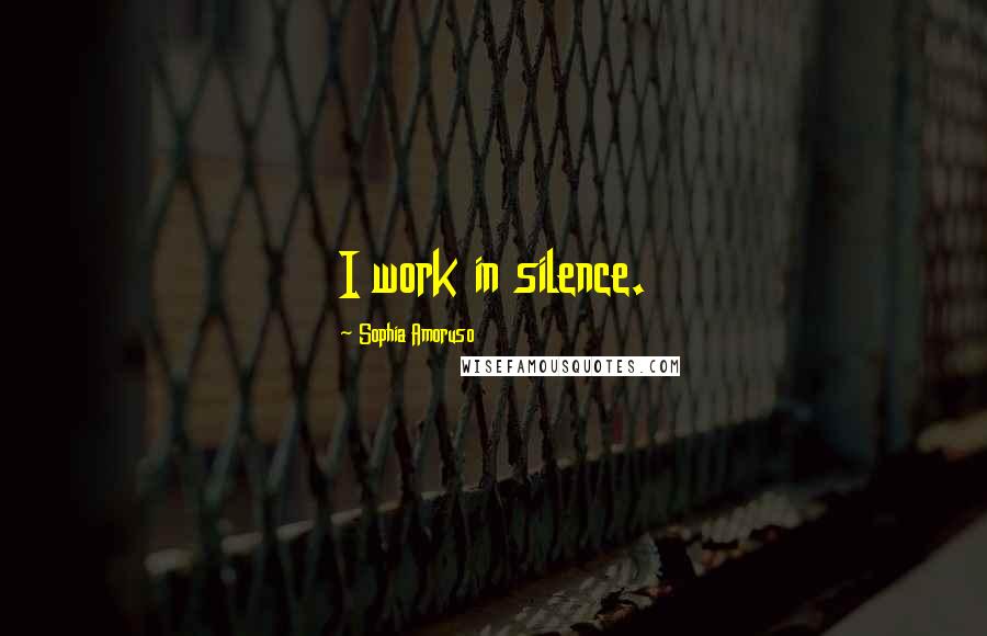 Sophia Amoruso Quotes: I work in silence.