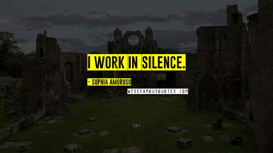 Sophia Amoruso Quotes: I work in silence.