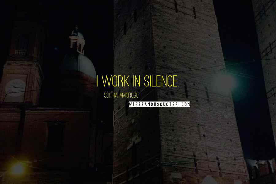 Sophia Amoruso Quotes: I work in silence.