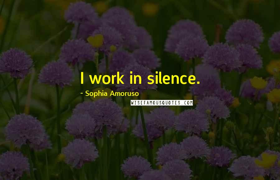 Sophia Amoruso Quotes: I work in silence.