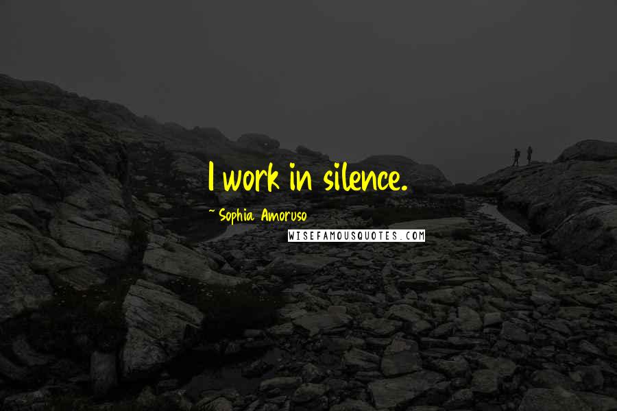 Sophia Amoruso Quotes: I work in silence.