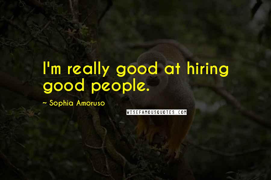 Sophia Amoruso Quotes: I'm really good at hiring good people.