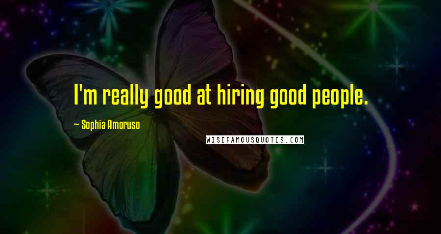 Sophia Amoruso Quotes: I'm really good at hiring good people.