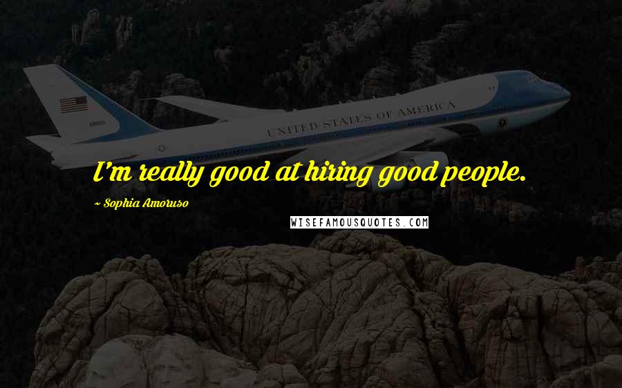 Sophia Amoruso Quotes: I'm really good at hiring good people.